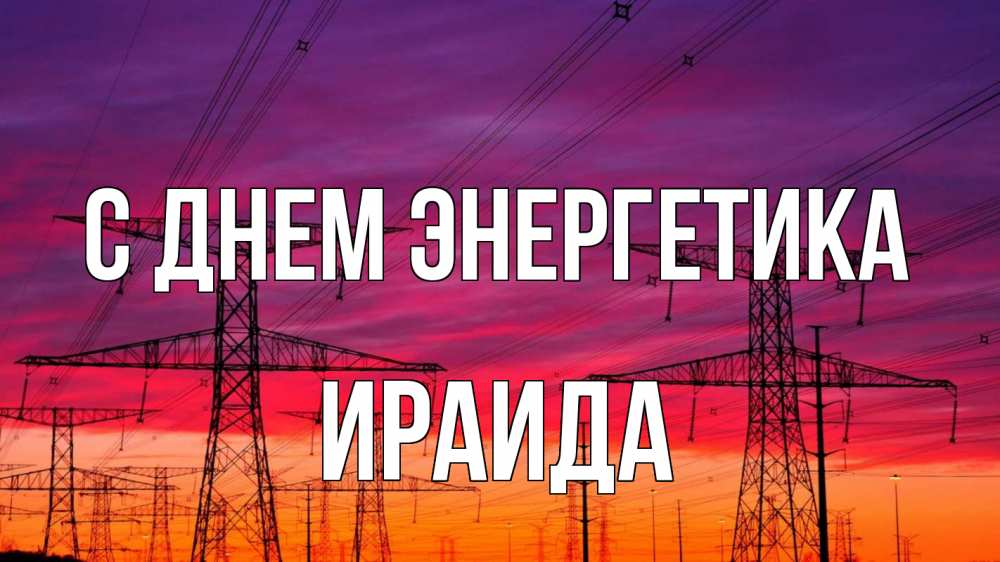 Открытка на каждый день с именем, Ираида С днем энергетика энергия электричество закат Прикольная открытка с пожеланием онлайн скачать бесплатно 