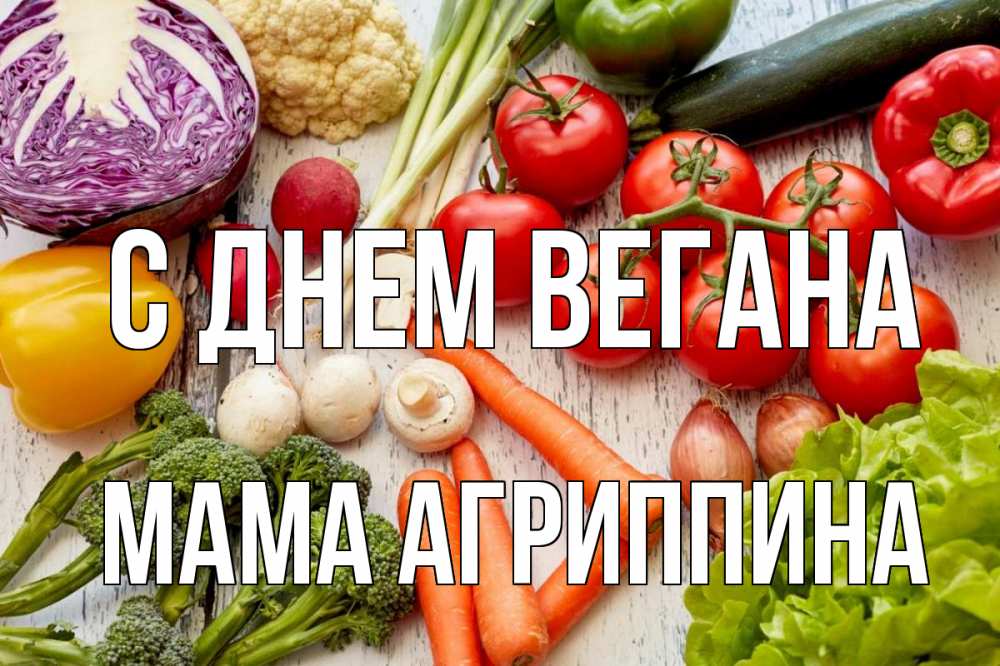 Открытка на каждый день с именем, Мама-Агриппина С днем вегана день вегана Прикольная открытка с пожеланием онлайн скачать бесплатно 