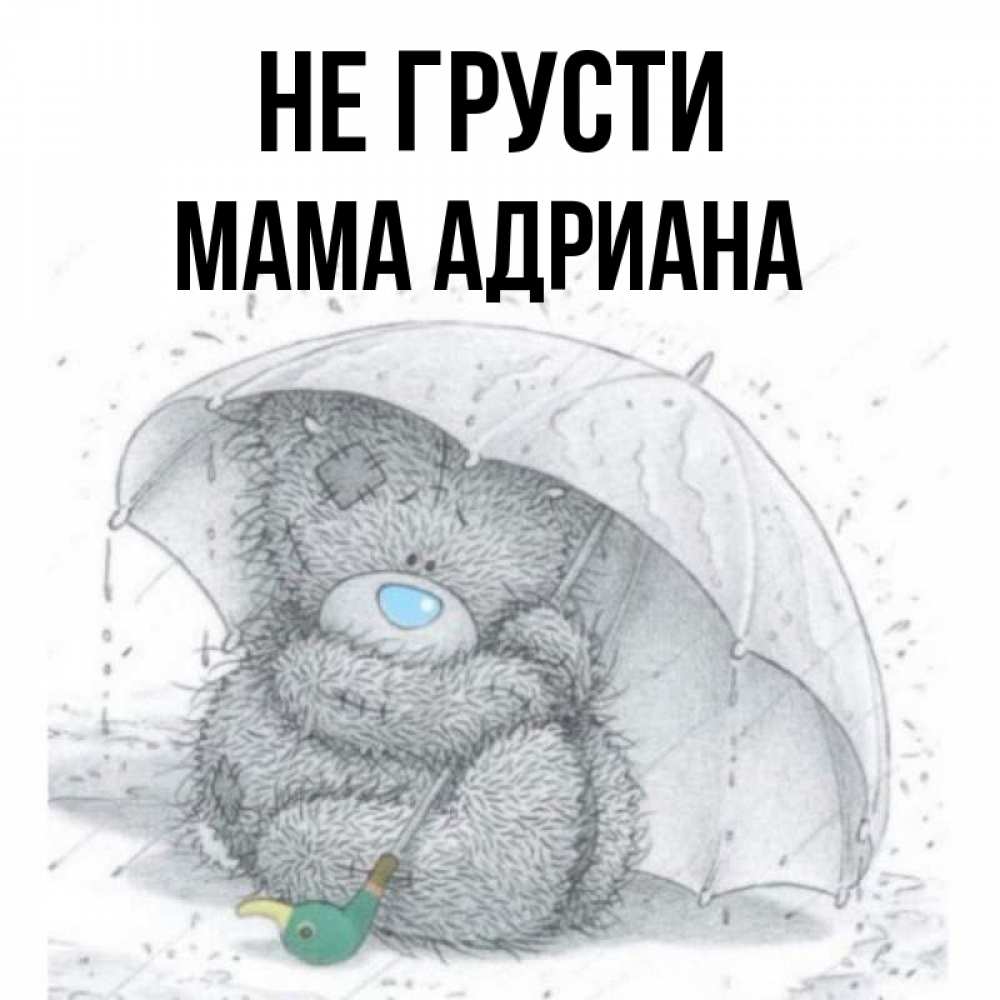 Открытка на каждый день с именем, Мама-Адриана Не грусти спасите мишку Тедди Прикольная открытка с пожеланием онлайн скачать бесплатно 