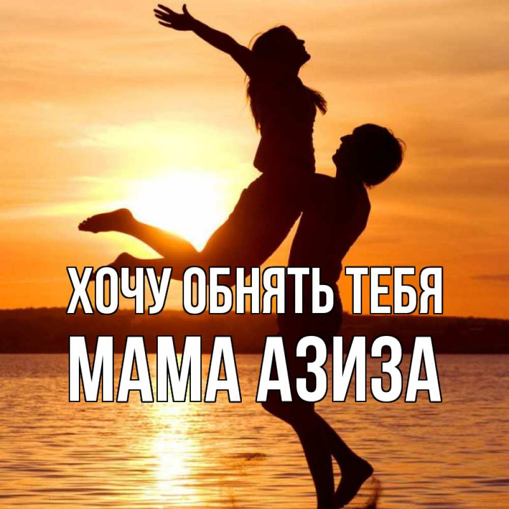 Открытка на каждый день с именем, Мама-Азиза Хочу обнять тебя парень поднимает девушку и она летит Прикольная открытка с пожеланием онлайн скачать бесплатно 
