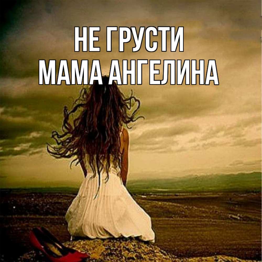 Открытка на каждый день с именем, Мама-Ангелина Не грусти белое платье и длинные волосы Прикольная открытка с пожеланием онлайн скачать бесплатно 