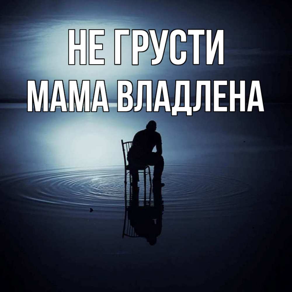 Открытка на каждый день с именем, Мама-Владлена Не грусти разводы на воде Прикольная открытка с пожеланием онлайн скачать бесплатно 