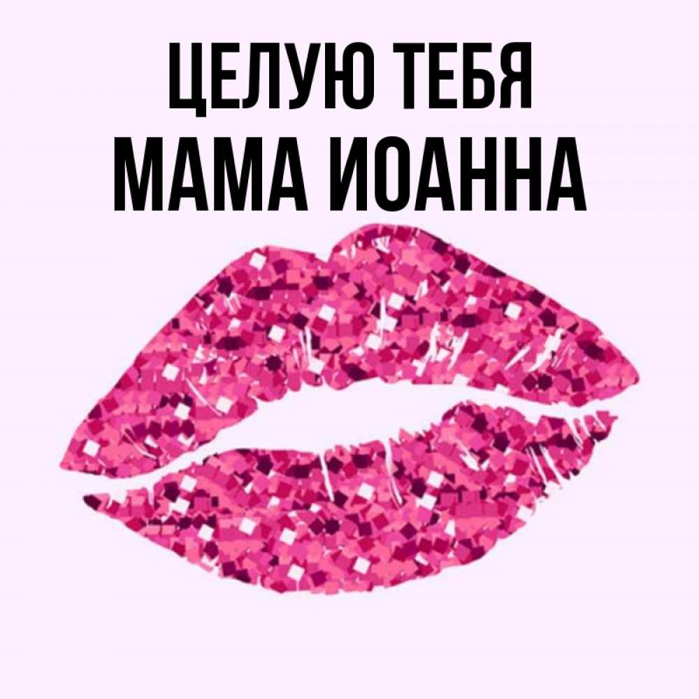 Открытка на каждый день с именем, Мама-Иоанна Целую тебя открытка с женскими губами и поцелуем для парня Прикольная открытка с пожеланием онлайн скачать бесплатно 