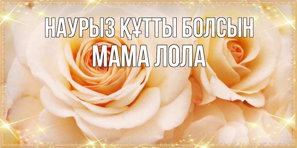 Открытка на каждый день с именем, Мама-Лола Наурыз құтты болсын новые открытки для мамы на наурзы Прикольная открытка с пожеланием онлайн скачать бесплатно 