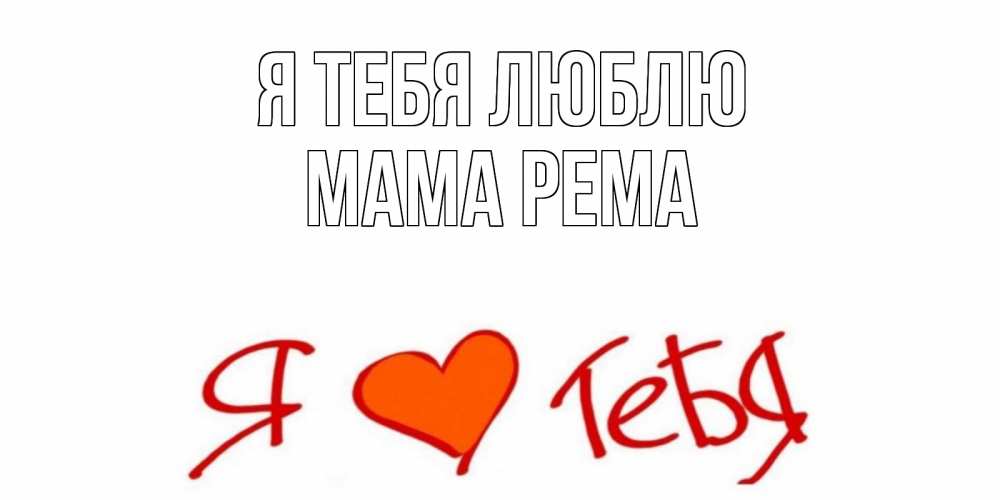 Открытка на каждый день с именем, Мама-Рема Я тебя люблю Люблю Прикольная открытка с пожеланием онлайн скачать бесплатно 