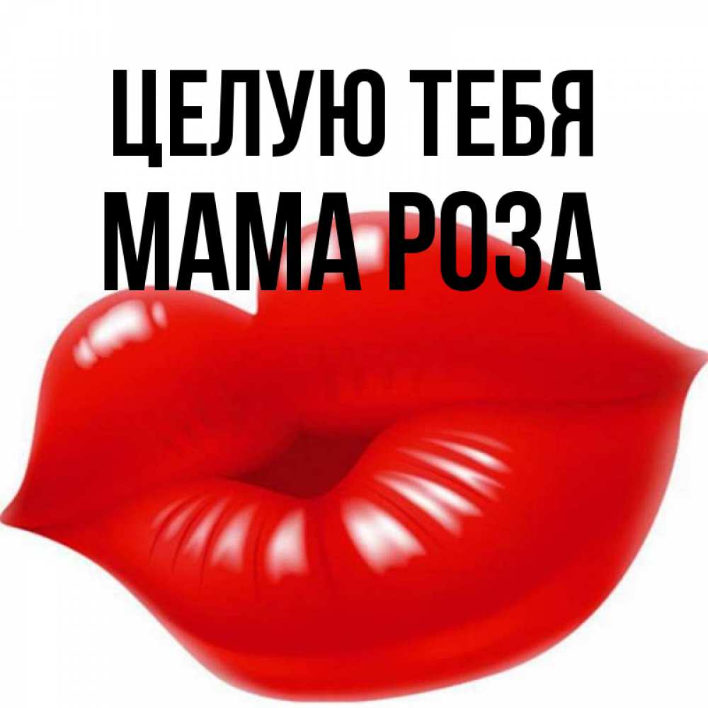 Открытка на каждый день с именем, Мама-Роза Целую тебя губки надутые бантиком Прикольная открытка с пожеланием онлайн скачать бесплатно 