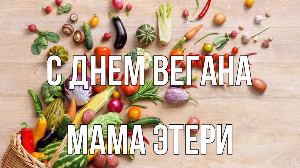 Открытка на каждый день с именем, Мама-Этери С днем вегана день вегана Прикольная открытка с пожеланием онлайн скачать бесплатно 