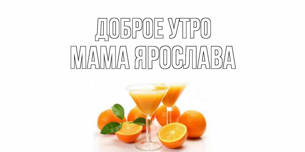 Открытка на каждый день с именем, Мама-Ярослава Доброе утро апельсин Прикольная открытка с пожеланием онлайн скачать бесплатно 