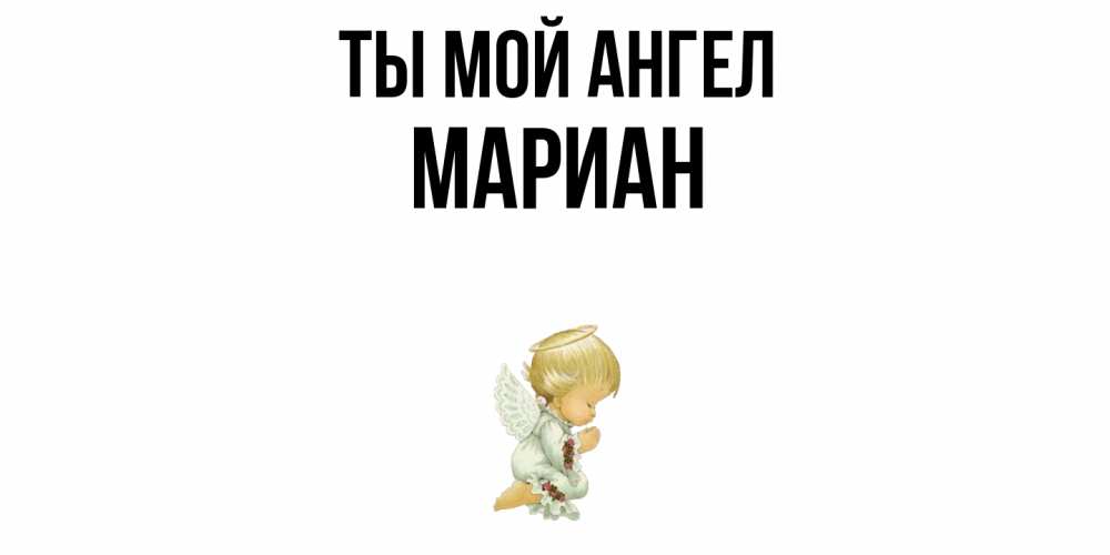 Открытка на каждый день с именем, Мариан Ты мой ангел ангел Прикольная открытка с пожеланием онлайн скачать бесплатно 