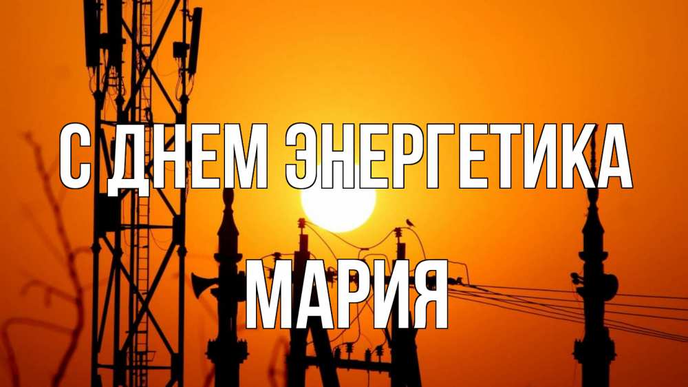 Открытка на каждый день с именем, Мария С днем энергетика закат,  электроэнергия, энергетик Прикольная открытка с пожеланием онлайн скачать бесплатно 