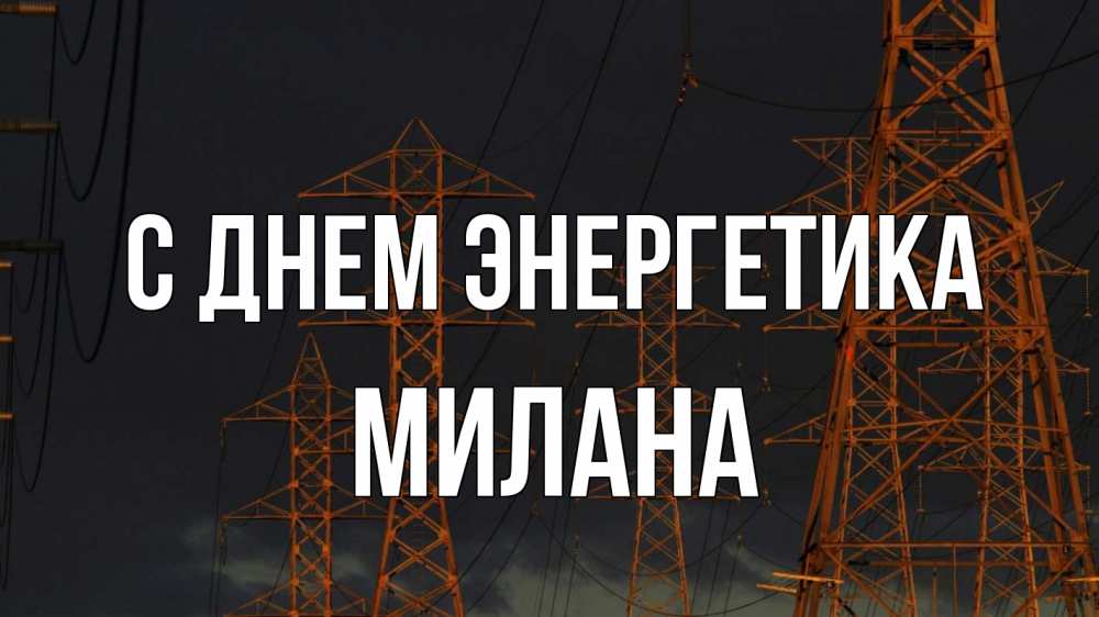 Открытка на каждый день с именем, Милана С днем энергетика ночь, лэп Прикольная открытка с пожеланием онлайн скачать бесплатно 