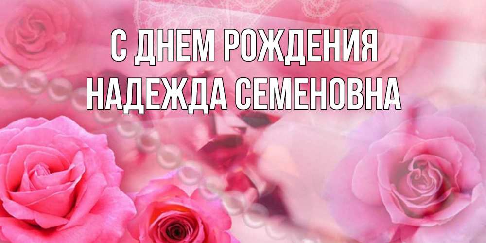 Открытка на каждый день с именем, Надежда-Семеновна С днем рождения открытка с розами и жемчугом Прикольная открытка с пожеланием онлайн скачать бесплатно 