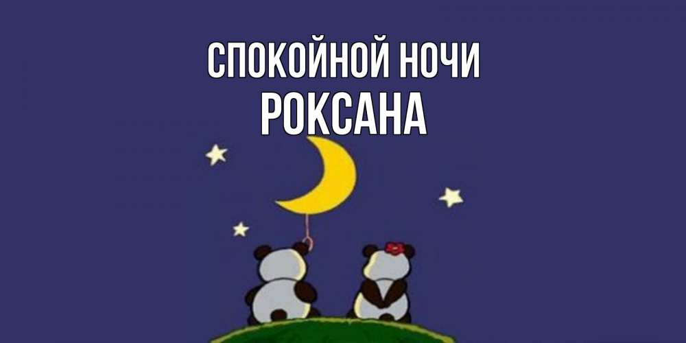 Открытка на каждый день с именем, Роксана Спокойной ночи открытка с пожеланиями хорошо выспаться Прикольная открытка с пожеланием онлайн скачать бесплатно 