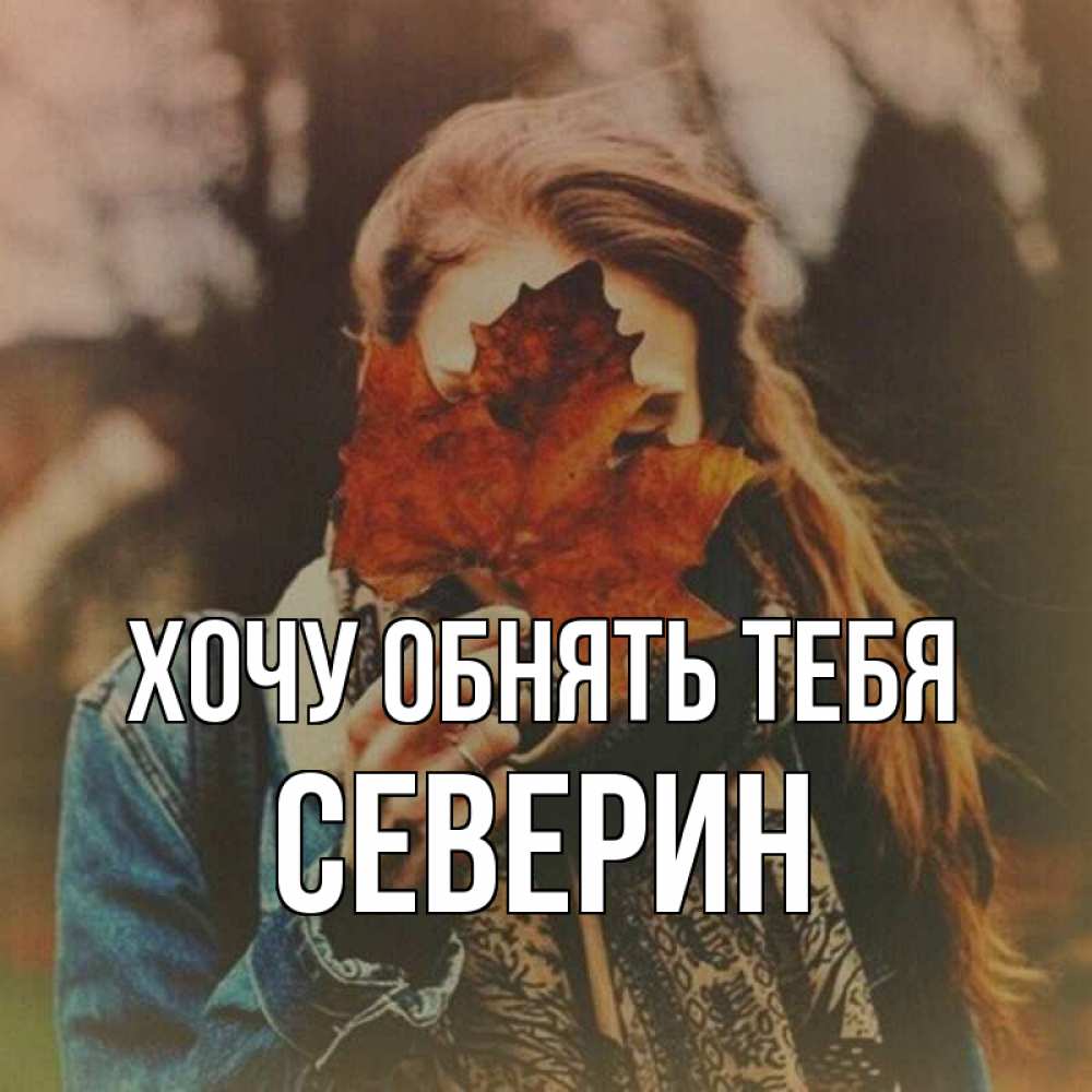 Открытка на каждый день с именем, Северин Хочу обнять тебя осеннее настроение и рыжая Прикольная открытка с пожеланием онлайн скачать бесплатно 