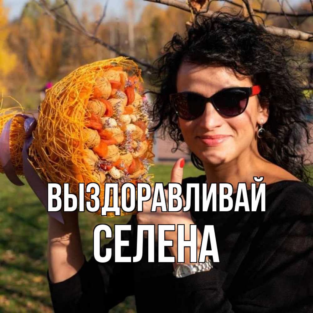Открытка на каждый день с именем, Селена Выздоравливай что то там у нее в букете Прикольная открытка с пожеланием онлайн скачать бесплатно 