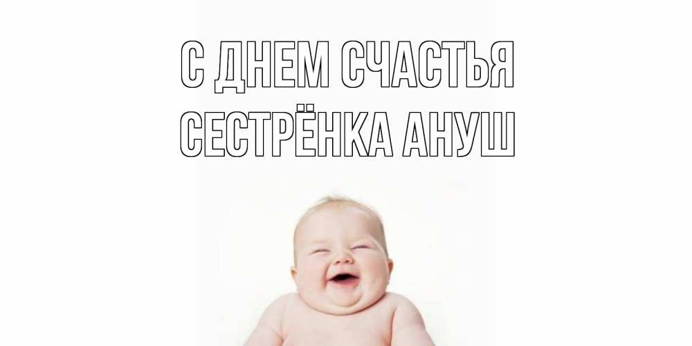 Открытка на каждый день с именем, Сестрёнка-Ануш С днем счастья ребенок Прикольная открытка с пожеланием онлайн скачать бесплатно 