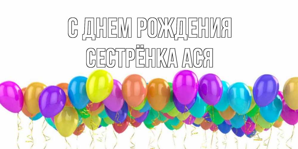 Открытка на каждый день с именем, Сестрёнка-Ася С днем рождения шары на день рождения всех цветов радуги Прикольная открытка с пожеланием онлайн скачать бесплатно 