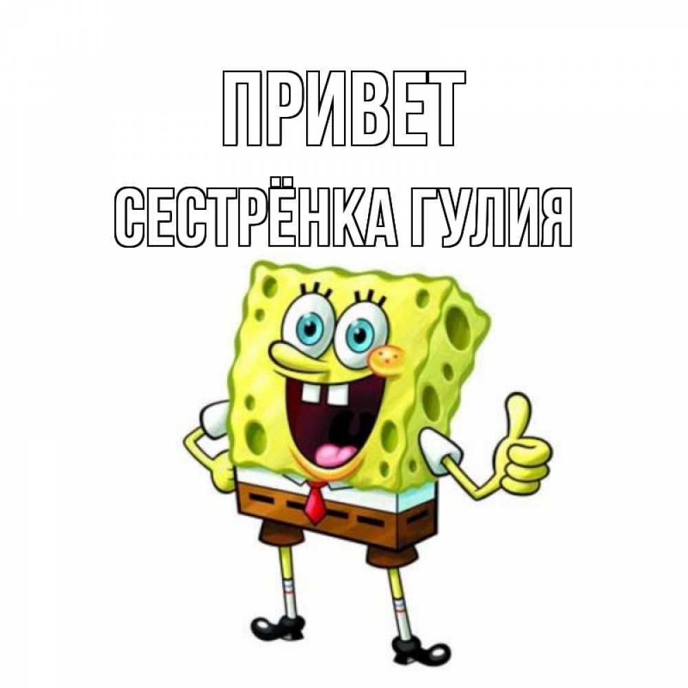 Открытка на каждый день с именем, Сестрёнка-Гулия Привет спанч Боб улыбается Прикольная открытка с пожеланием онлайн скачать бесплатно 