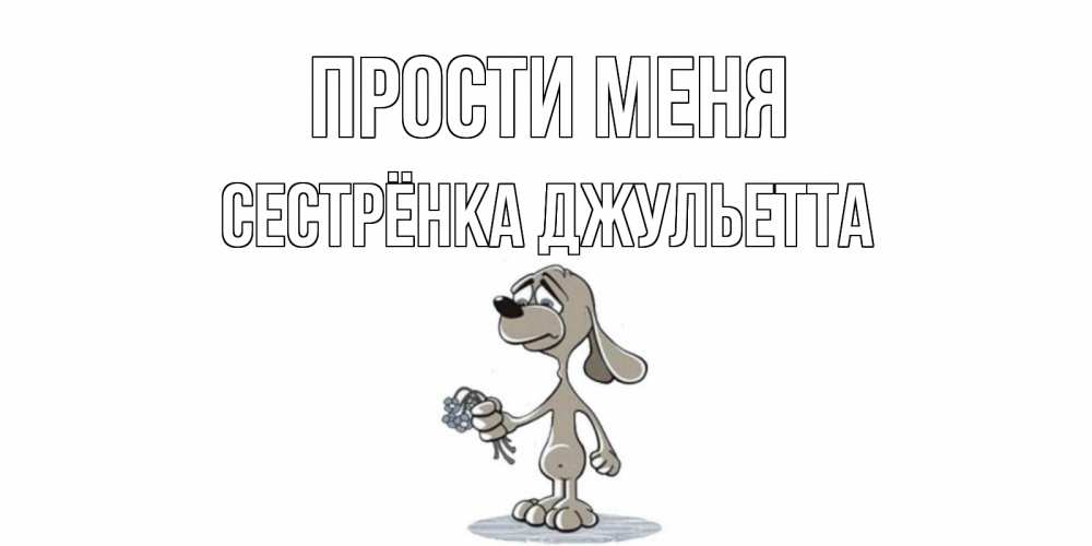 Открытка на каждый день с именем, Сестрёнка-Джульетта Прости меня открытка прости меня серый пес Прикольная открытка с пожеланием онлайн скачать бесплатно 