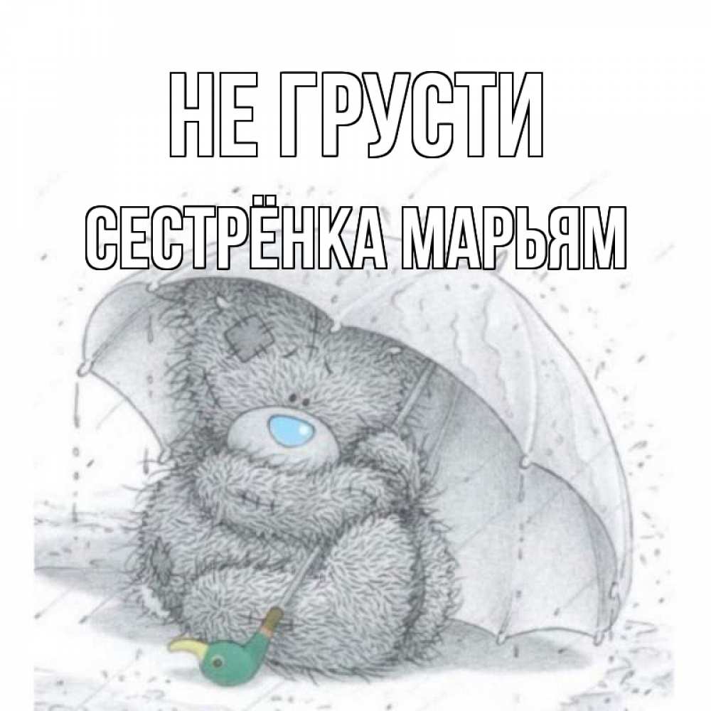 Открытка на каждый день с именем, Сестрёнка-Марьям Не грусти медвежонок с зонтом Прикольная открытка с пожеланием онлайн скачать бесплатно 