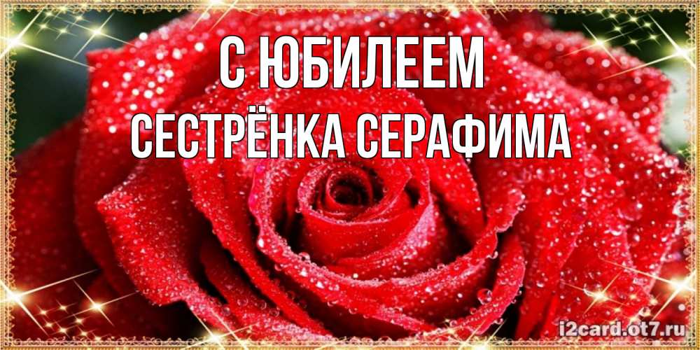 Открытка на каждый день с именем, Сестрёнка-Серафима С юбилеем роса и роза. открытка с красивой розой Прикольная открытка с пожеланием онлайн скачать бесплатно 