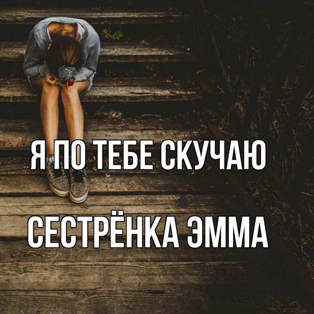 Открытка на каждый день с именем, Сестрёнка-Эмма Я по тебе скучаю грущу Прикольная открытка с пожеланием онлайн скачать бесплатно 
