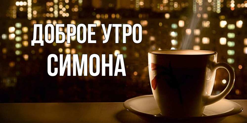 Открытка на каждый день с именем, Симона Доброе утро утрешнее настроение Прикольная открытка с пожеланием онлайн скачать бесплатно 