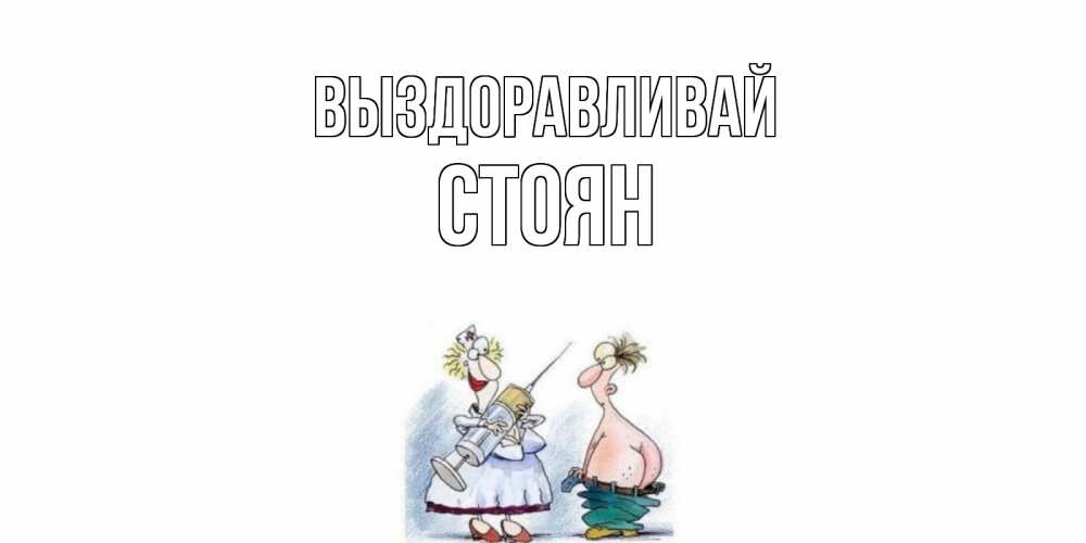 Открытка на каждый день с именем, Стоян Выздоравливай шприц Прикольная открытка с пожеланием онлайн скачать бесплатно 