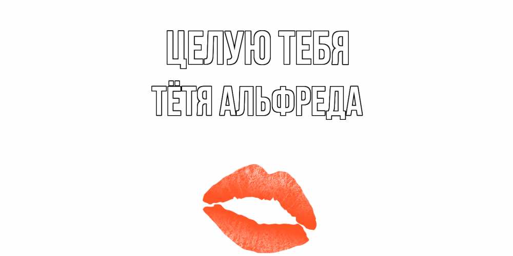 Открытка на каждый день с именем, Тётя-Альфреда Целую тебя поцелуй Прикольная открытка с пожеланием онлайн скачать бесплатно 