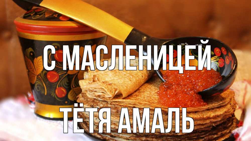 Открытка на каждый день с именем, Тётя-Амаль С масленицей блины Прикольная открытка с пожеланием онлайн скачать бесплатно 