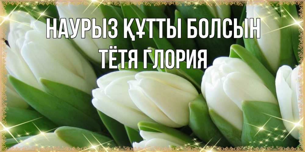 Открытка на каждый день с именем, Тётя-Глория Наурыз құтты болсын поздравляем с наурызом Прикольная открытка с пожеланием онлайн скачать бесплатно 