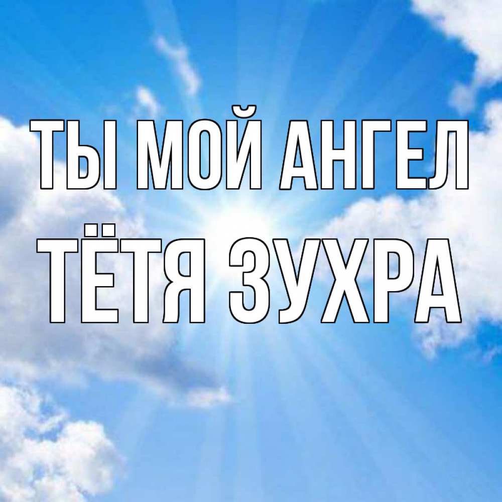 Открытка на каждый день с именем, Тётя-Зухра Ты мой ангел лучики ангельского света с неба Прикольная открытка с пожеланием онлайн скачать бесплатно 