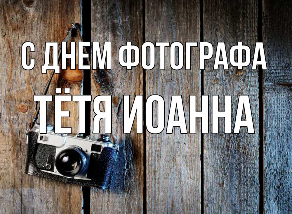 Открытка на каждый день с именем, Тётя-Иоанна С днем фотографа с днем фотографа Прикольная открытка с пожеланием онлайн скачать бесплатно 