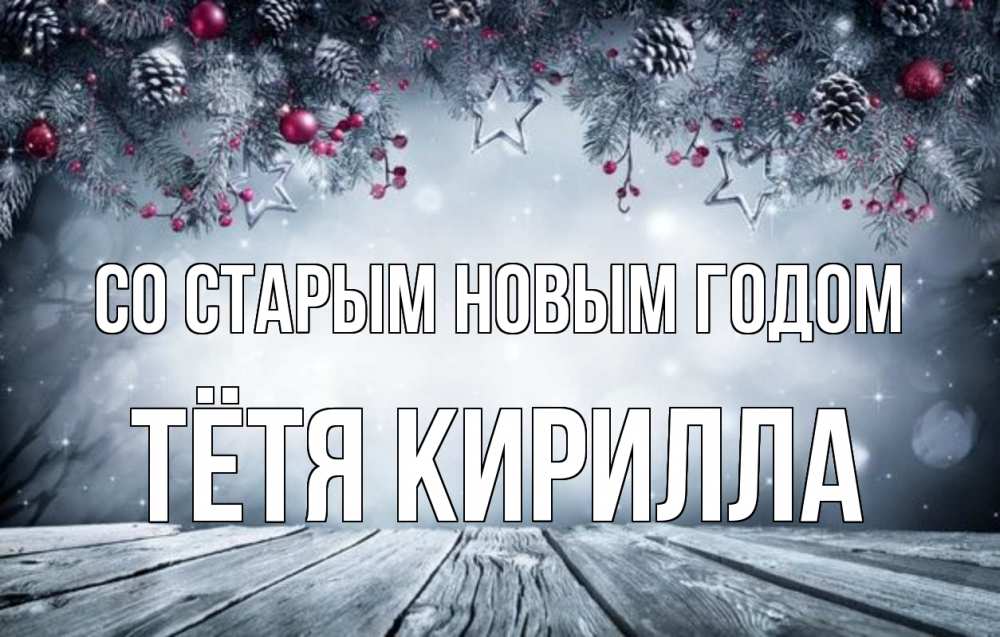 Открытка на каждый день с именем, Тётя-Кирилла Со старым новым годом старый новый год Прикольная открытка с пожеланием онлайн скачать бесплатно 