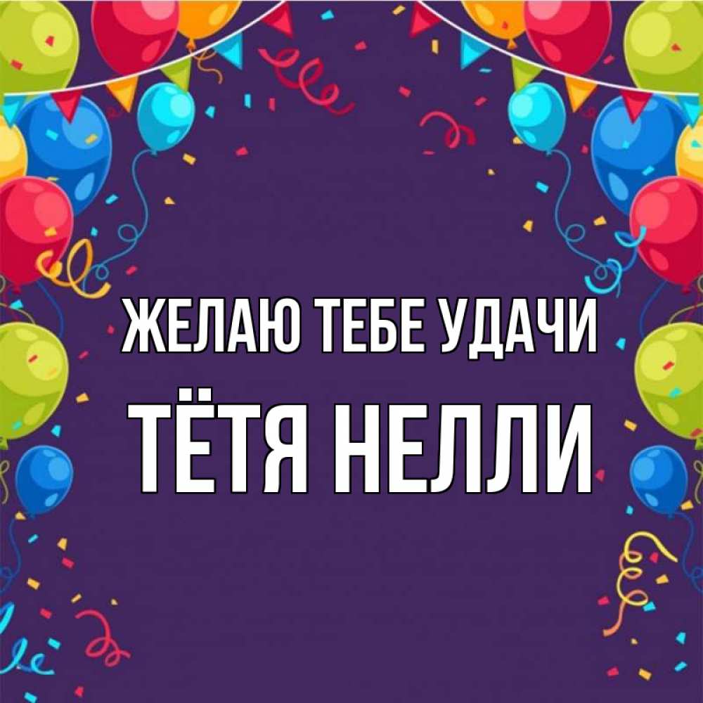 Открытка на каждый день с именем, Тётя-Нелли Желаю тебе удачи шары Прикольная открытка с пожеланием онлайн скачать бесплатно 