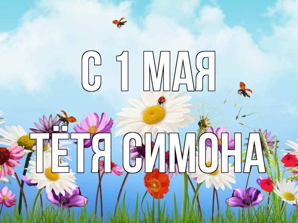 Открытка на каждый день с именем, Тётя-Симона С 1 мая С 1 мая Прикольная открытка с пожеланием онлайн скачать бесплатно 