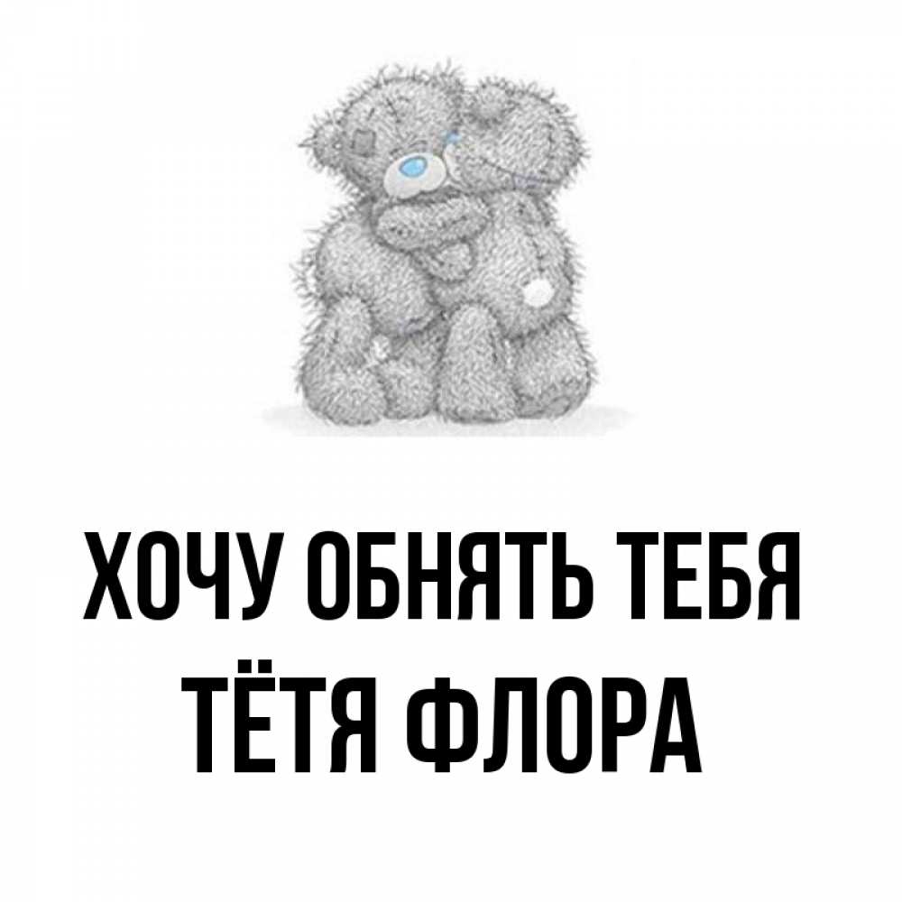 Открытка на каждый день с именем, Тётя-Флора Хочу обнять тебя два теддика Прикольная открытка с пожеланием онлайн скачать бесплатно 