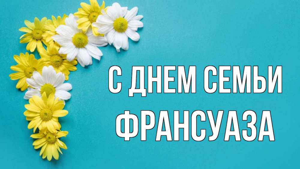 Открытка на каждый день с именем, Франсуаза С днем семьи с днем семьи Прикольная открытка с пожеланием онлайн скачать бесплатно 
