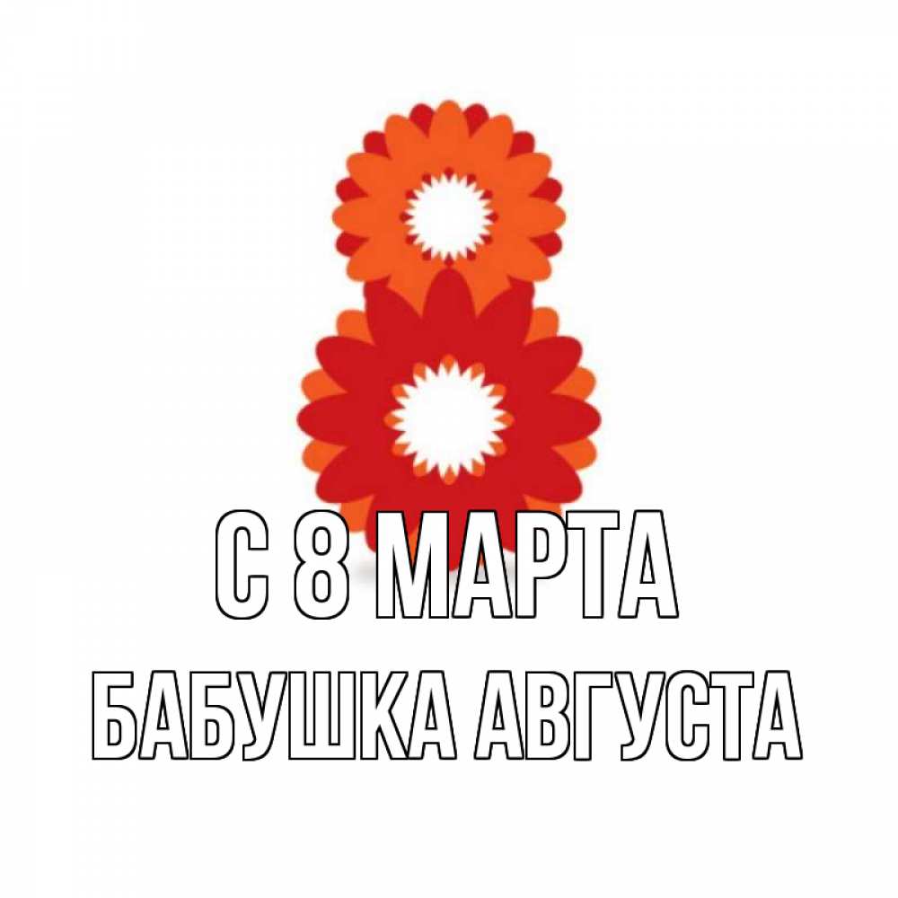 Открытка на каждый день с именем, Бабушка-Августа С 8 марта восьмерка из лепестков Прикольная открытка с пожеланием онлайн скачать бесплатно 