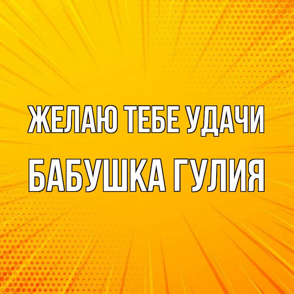 Открытка на каждый день с именем, Бабушка-Гулия Желаю тебе удачи фон Прикольная открытка с пожеланием онлайн скачать бесплатно 