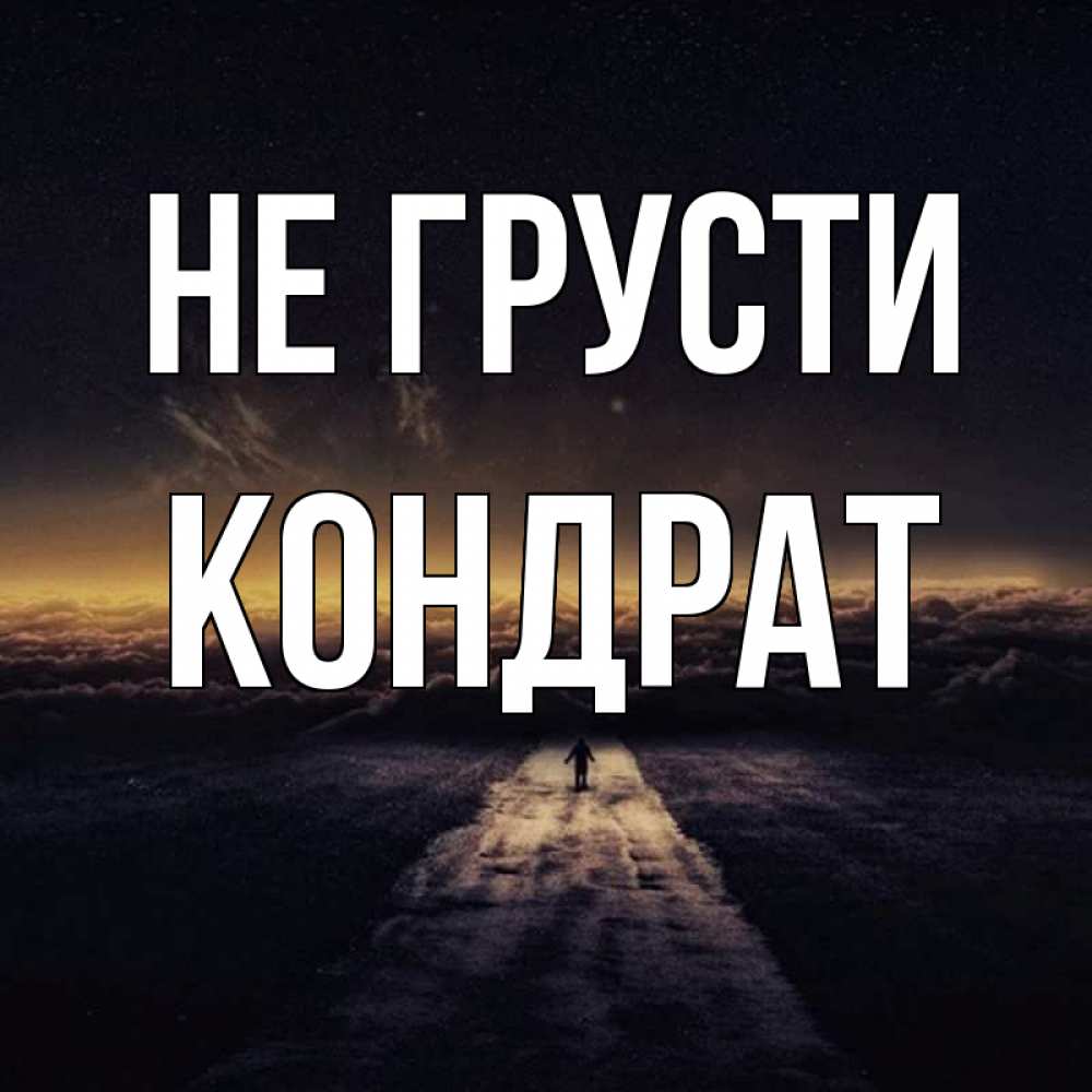 Открытка на каждый день с именем, Кондрат Не грусти дорога в никуда Прикольная открытка с пожеланием онлайн скачать бесплатно 