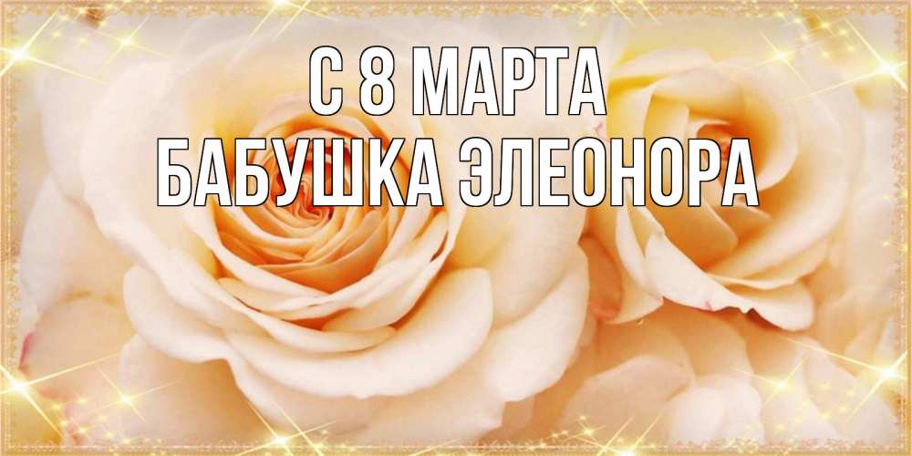 Открытка на каждый день с именем, Бабушка-Элеонора С 8 марта новые открытки для мамы на 8 марта Прикольная открытка с пожеланием онлайн скачать бесплатно 