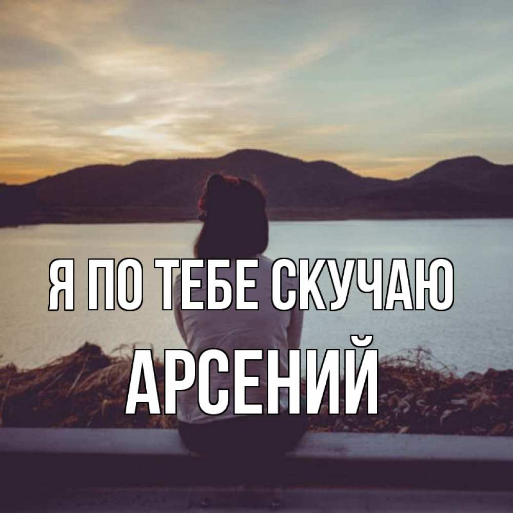 Открытка на каждый день с именем, Арсений Я по тебе скучаю я уже соскучилась Прикольная открытка с пожеланием онлайн скачать бесплатно 