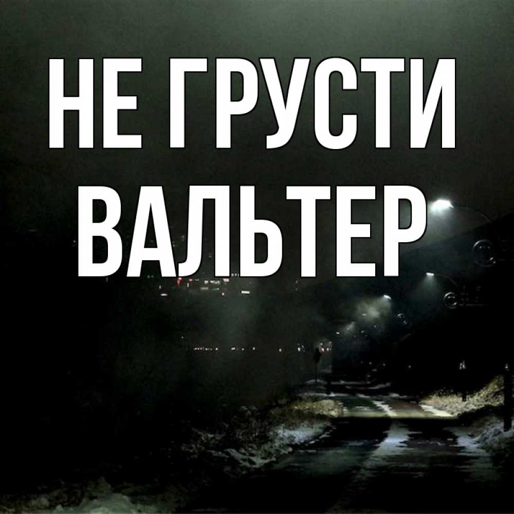Открытка на каждый день с именем, Вальтер Не грусти фонари Прикольная открытка с пожеланием онлайн скачать бесплатно 