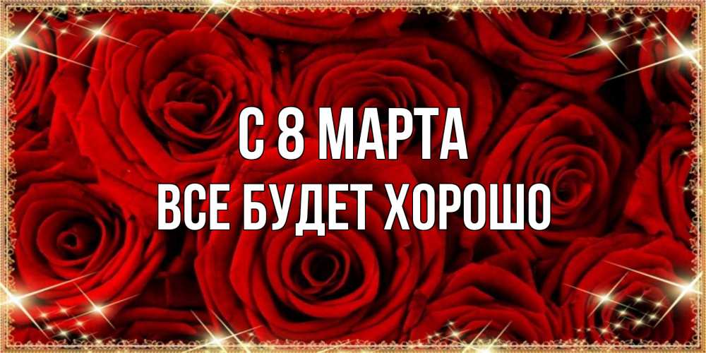 Открытка на каждый день с именем, Все-будет-хорошо С 8 МАРТА открытка для любимой Прикольная открытка с пожеланием онлайн скачать бесплатно 