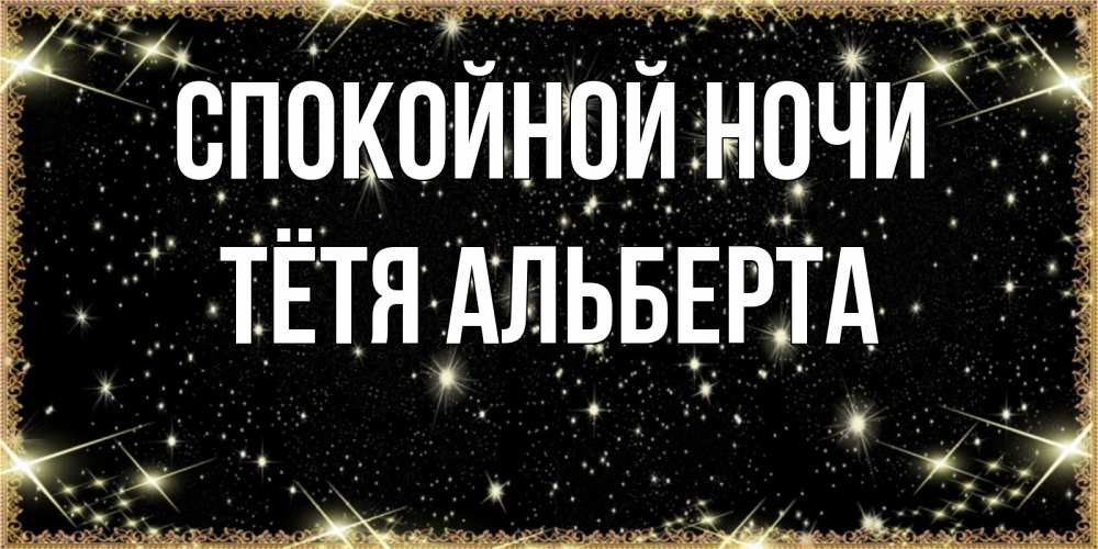 Открытка на каждый день с именем, Тётя-Альберта Спокойной ночи засыпаем под звездами Прикольная открытка с пожеланием онлайн скачать бесплатно 