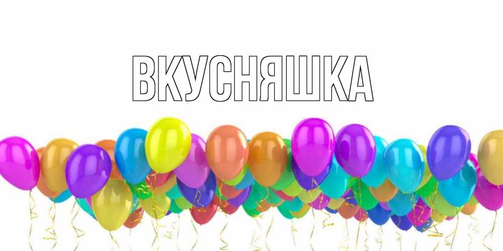 Открытка на каждый день с именем, Вкусняшка Главная шары на день рождения всех цветов радуги Прикольная открытка с пожеланием онлайн скачать бесплатно 