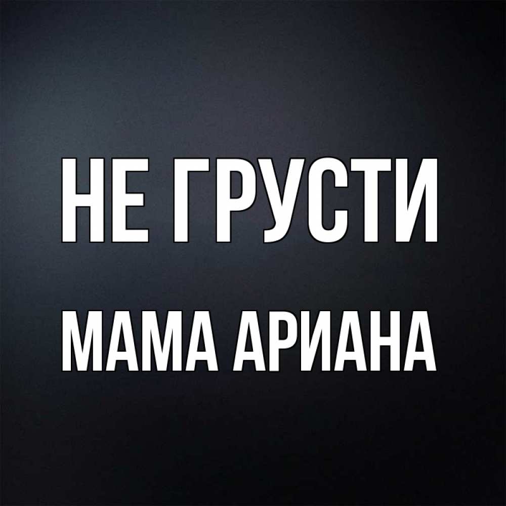 Открытка на каждый день с именем, Мама-Ариана Не грусти Градиент серый Прикольная открытка с пожеланием онлайн скачать бесплатно 