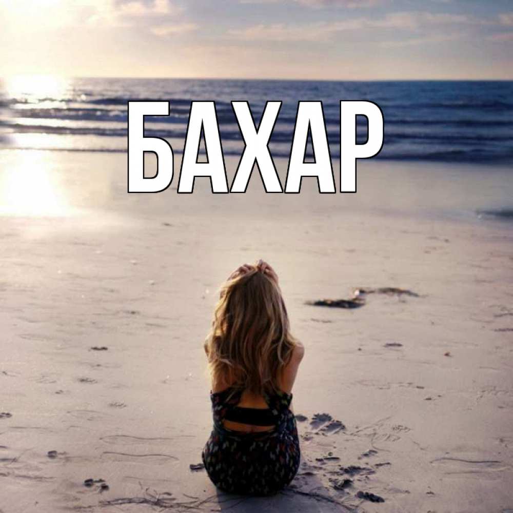 Открытка на каждый день с именем, Бахар Главная песочек Прикольная открытка с пожеланием онлайн скачать бесплатно 