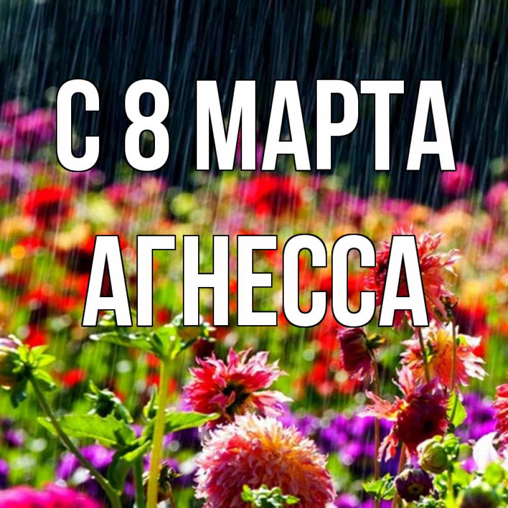 Открытка на каждый день с именем, Агнесса С 8 марта цветы под дождиком к международному женскому дню Прикольная открытка с пожеланием онлайн скачать бесплатно 